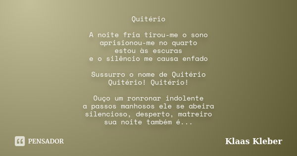 Quitério A noite fria tirou-me o sono aprisionou-me no quarto estou às escuras e o silêncio me causa enfado Sussurro o nome de Quitério Quitério! Quitério! Ouço... Frase de Klaas Kleber.