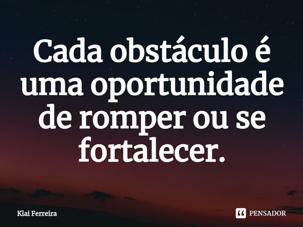 ⁠Cada obstáculo é uma oportunidade de romper ou se fortalecer.... Frase de Klai Ferreira.