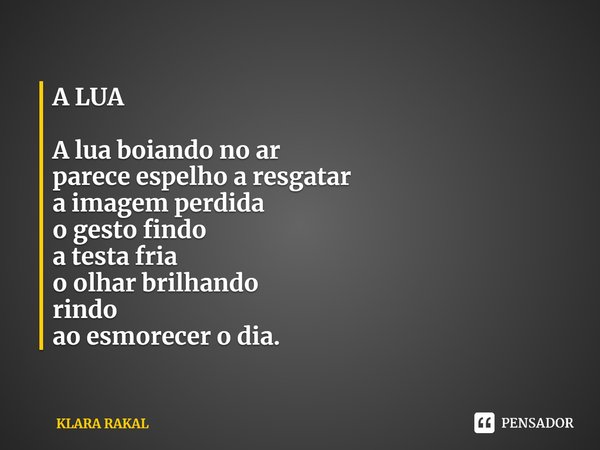 ⁠A LUA A lua boiando no ar
parece espelho a resgatar
a imagem perdida
o gesto findo
a testa fria
o olhar brilhando
rindo
ao esmorecer o dia.... Frase de KLARA RAKAL.