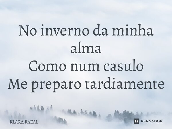 ⁠No inverno da minha alma Como num casulo Me preparo tardiamente... Frase de KLARA RAKAL.