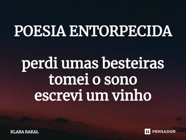 ⁠POESIA ENTORPECIDA perdi umas besteiras tomei o sono escrevi um vinho... Frase de KLARA RAKAL.