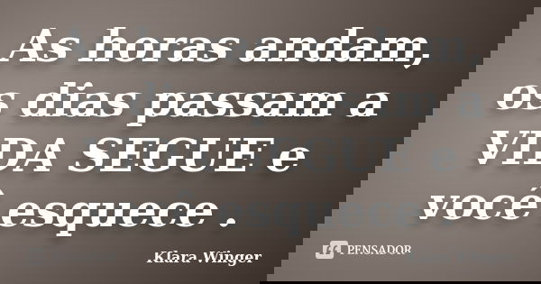 As horas andam, os dias passam a VIDA SEGUE e você esquece .... Frase de Klara Winger.