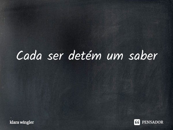 Cada ser detém um saber⁠... Frase de klara wingler.