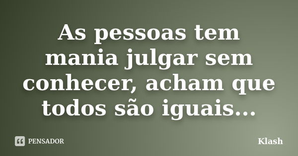 As pessoas tem mania julgar sem conhecer, acham que todos são iguais...... Frase de Klash.