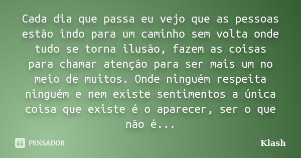 Cada dia que passa eu vejo que as pessoas estão indo para um caminho sem volta onde tudo se torna ilusão, fazem as coisas para chamar atenção para ser mais um n... Frase de Klash.