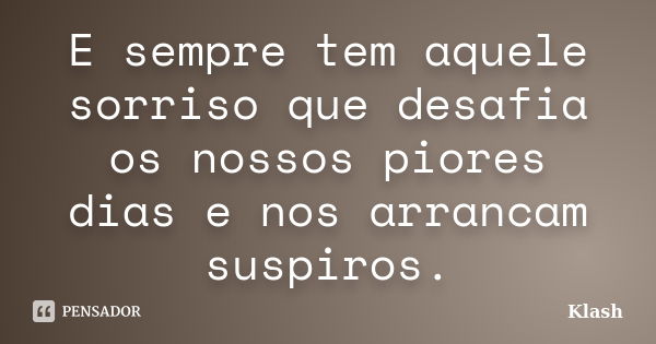 E sempre tem aquele sorriso que desafia os nossos piores dias e nos arrancam suspiros.... Frase de Klash.