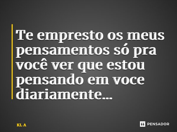 ⁠Te empresto os meus pensamentos só pra você ver que estou pensando em você diariamente…... Frase de KL A.