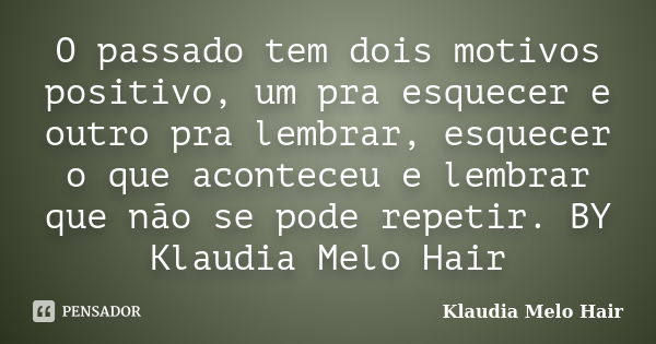 O passado tem dois motivos positivo, um pra esquecer e outro pra lembrar, esquecer o que aconteceu e lembrar que não se pode repetir. BY Klaudia Melo Hair... Frase de Klaudia Melo Hair.