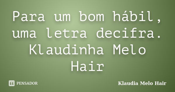 Para um bom hábil, uma letra decifra. Klaudinha Melo Hair... Frase de klaudia Melo Hair.