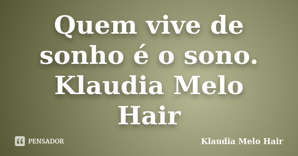 Quem vive de sonho é o sono. Klaudia Melo Hair... Frase de Klaudia Melo Hair.