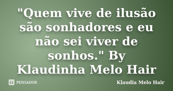 "Quem vive de ilusão são sonhadores e eu não sei viver de sonhos." By Klaudinha Melo Hair... Frase de klaudia Melo Hair.