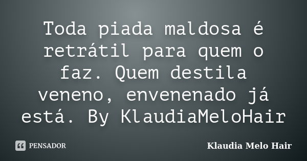 Toda piada maldosa é retrátil para quem o faz. Quem destila veneno, envenenado já está. By KlaudiaMeloHair... Frase de Klaudia Melo Hair.