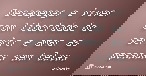 Desapegar e viver com liberdade de servir e amar as pessoas sem telas... Frase de klaudyo.