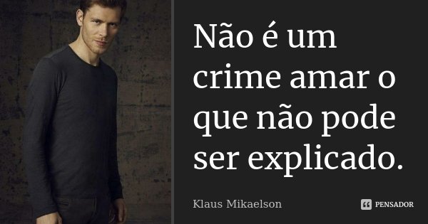 Não é um crime amar o que não pode ser explicado.... Frase de Klaus Mikaelson.