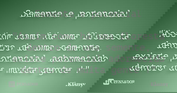 Semente e potencial "Assim como há uma floresta dentro de uma semente, existe potencial adormecido dentro de muita gente !"... Frase de Klausy.