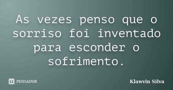 Às vezes penso que o sorriso foi inventado para esconder o sofrimento.... Frase de Klawvin Silva.