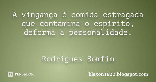 A vingança é comida estragada que contamina o espírito, deforma a personalidade. Rodrigues Bomfim... Frase de klaxon1922.blogspot.com.