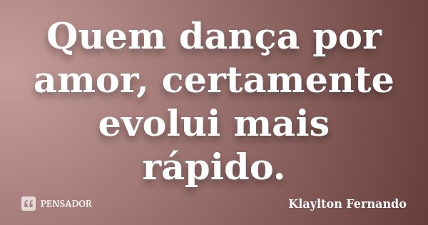 Quem dança por amor, certamente evolui mais rápido.... Frase de Klaylton Fernando.