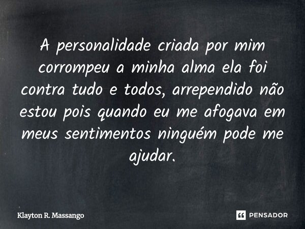 ⁠A personalidade criada por mim corrompeu a minha alma ela foi contra tudo e todos, arrependido não estou pois quando eu me afogava em meus sentimentos ninguém ... Frase de Klayton R. Massango.