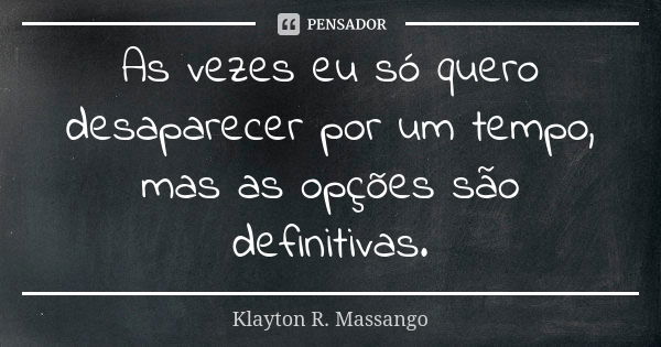 As vezes eu só quero desaparecer por um tempo, mas as opções são definitivas.... Frase de Klayton R. Massango.