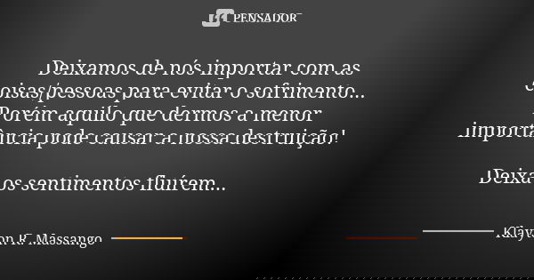 Deixamos de nós importar com as coisas/pessoas para evitar o sofrimento... Porém aquilo que dermos a menor importância pode causar a nossa destruição! Deixa os ... Frase de Klayton R. Massango.