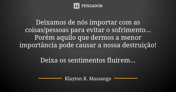 Deixamos de nós importar com as coisas/pessoas para evitar o sofrimento... Porém aquilo que dermos a menor importância pode causar a nossa destruição! Deixa os ... Frase de Klayton R. Massango.