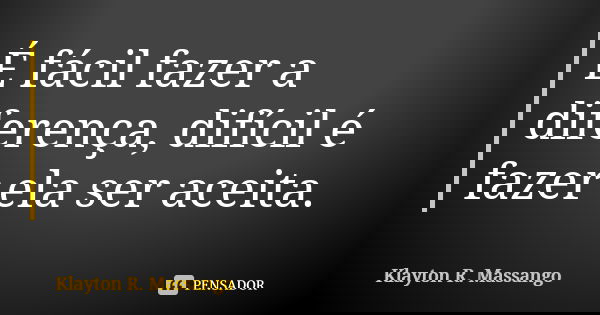 É fácil fazer a diferença, difícil é fazer ela ser aceita.... Frase de Klayton R. Massango.