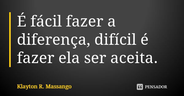 É fácil fazer a diferença, difícil é fazer ela ser aceita.... Frase de Klayton R. Massango.