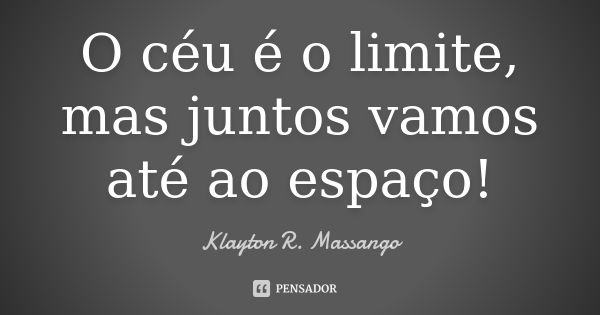 O céu é o limite, mas juntos vamos até ao espaço!... Frase de Klayton R. Massango.