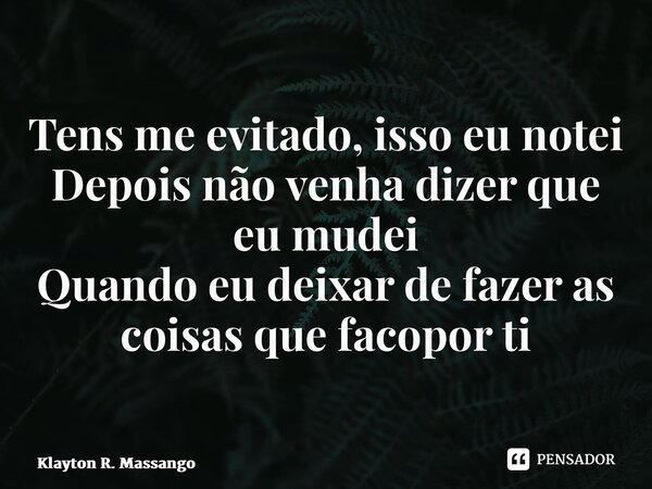 ⁠⁠Tens me evitado, isso eu notei Depois não venha dizer que eu mudei Quando eu deixar de fazer as coisas que faço por ti... Frase de Klayton R. Massango.