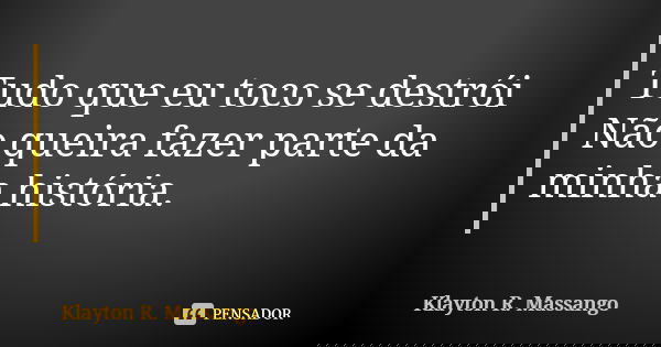 Tudo que eu toco se destrói Não queira fazer parte da minha história.... Frase de Klayton R. Massango.