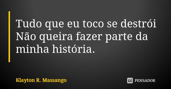 Tudo que eu toco se destrói Não queira fazer parte da minha história.... Frase de Klayton R. Massango.