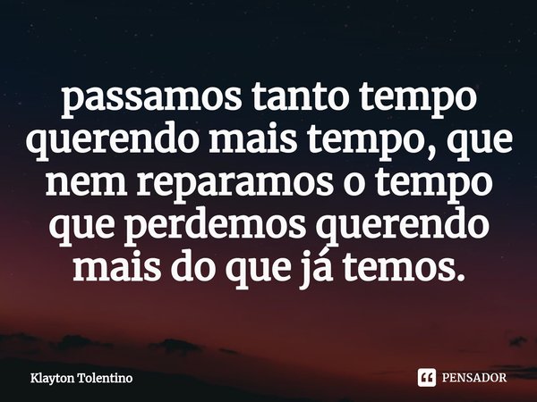 ⁠passamos tanto tempo querendo mais tempo, que nem reparamos o tempo que perdemos querendo mais do que já temos.... Frase de Klayton Tolentino.