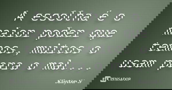 A escolha é o maior poder que temos, muitos o usam para o mal...... Frase de Klayton V..