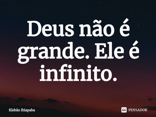 ⁠Deus não é grande. Ele é infinito.... Frase de Klebão Ibiapaba.