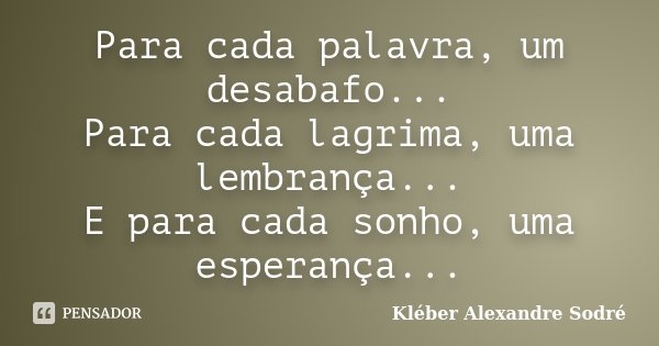 Para cada palavra, um desabafo... Para cada lagrima, uma lembrança... E para cada sonho, uma esperança...... Frase de Kléber Alexandre Sodré.