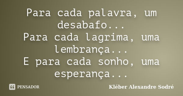 Para cada palavra, um desabafo... Para cada lagrima, uma lembrança... E para cada sonho, uma esperança...... Frase de Kléber Alexandre Sodré.