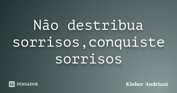 Não destribua sorrisos,conquiste sorrisos... Frase de Kleber Andriani.