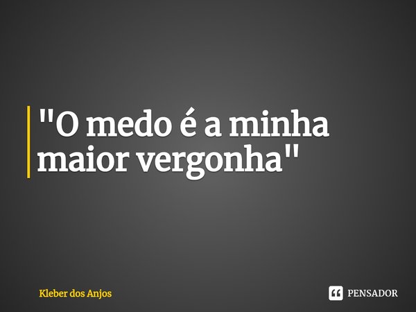 ⁠"O medo é a minha maior vergonha"... Frase de Kleber dos Anjos.