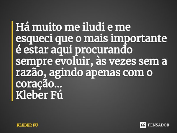 ⁠Há muito me iludi e me esqueci que o mais importante é estar aqui procurando sempre evoluir, às vezes sem a razão, agindo apenas com o coração...
Kleber Fú... Frase de KLEBER FÚ.