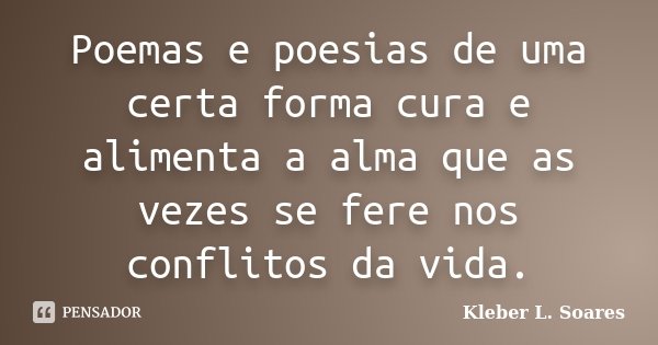 Poemas e poesias de uma certa forma cura e alimenta a alma que as vezes se fere nos conflitos da vida.... Frase de Kleber L. Soares.
