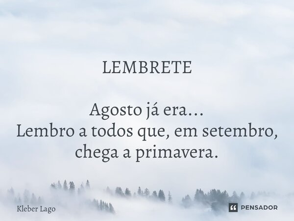 ⁠LEMBRETE Agosto já era... Lembro a todos que, em setembro, chega a primavera.... Frase de Kleber Lago.