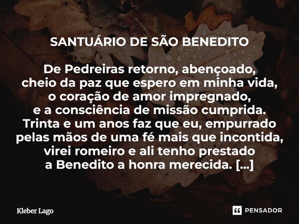 SANTUÁRIO DE SÃO BENEDITO De Pedreiras retorno, abençoado, cheio da paz que espero em minha vida, o coração de amor impregnado, e a consciência de missão cumpr... Frase de Kleber Lago.