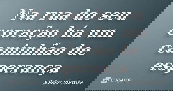Na rua do seu coração há um caminhão de esperança... Frase de Kleber Martins.