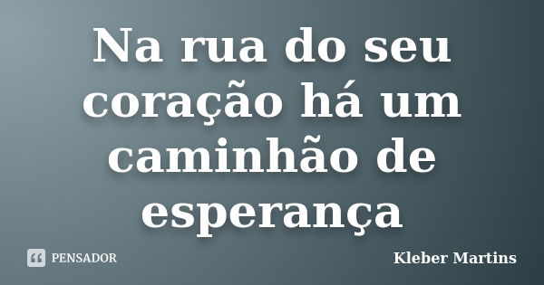 Na rua do seu coração há um caminhão de esperança... Frase de Kleber Martins.