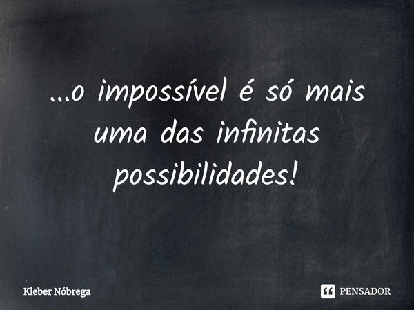 ⁠...o impossível é só mais uma das infinitas possibilidades!... Frase de Kleber Nóbrega.
