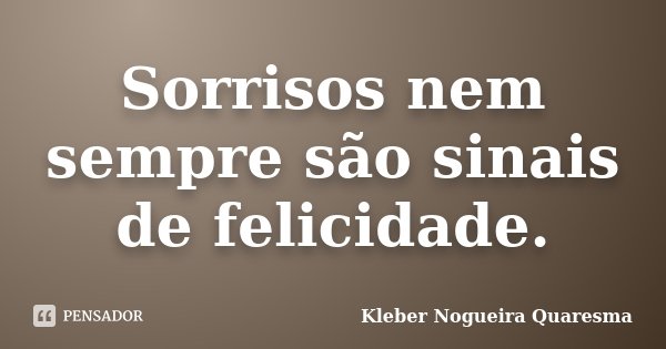 Sorrisos nem sempre são sinais de felicidade.... Frase de Kleber Nogueira Quaresma.