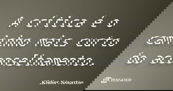 A crítica é o caminho mais curto do aconselhamento.... Frase de Kléber Novartes.