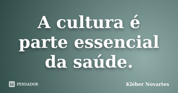 A cultura é parte essencial da saúde.... Frase de Kléber Novartes.