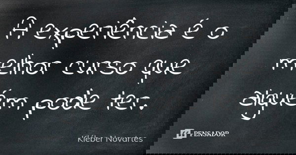 A experiência é o melhor curso que alguém pode ter.... Frase de Kléber Novartes.